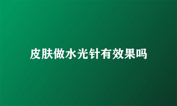 皮肤做水光针有效果吗