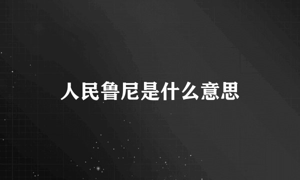 人民鲁尼是什么意思