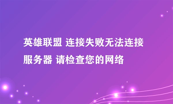 英雄联盟 连接失败无法连接服务器 请检查您的网络
