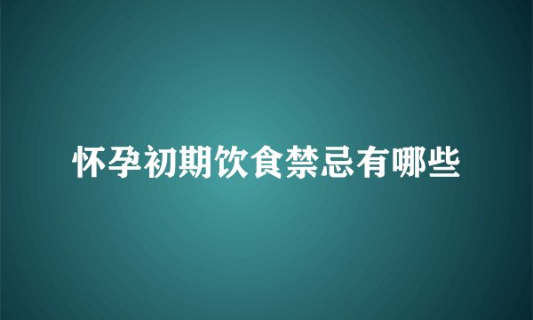 怀孕初期饮食禁忌有哪些