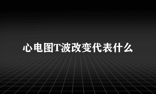 心电图T波改变代表什么
