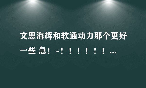 文思海辉和软通动力那个更好一些 急!~!!!!!!!!!!