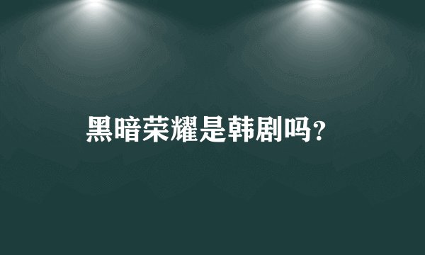 黑暗荣耀是韩剧吗？