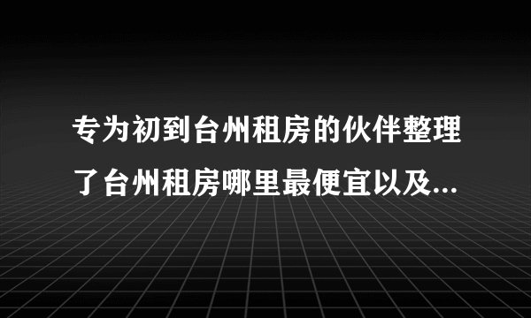 专为初到台州租房的伙伴整理了台州租房哪里最便宜以及台州热门小区租金水平