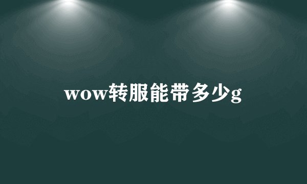 wow转服能带多少g