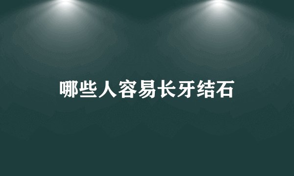 哪些人容易长牙结石