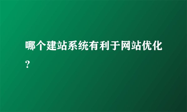 哪个建站系统有利于网站优化?