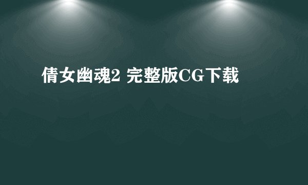 倩女幽魂2 完整版CG下载