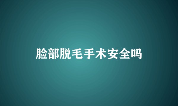 脸部脱毛手术安全吗