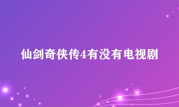 仙剑奇侠传4有没有电视剧