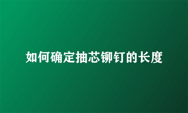 如何确定抽芯铆钉的长度