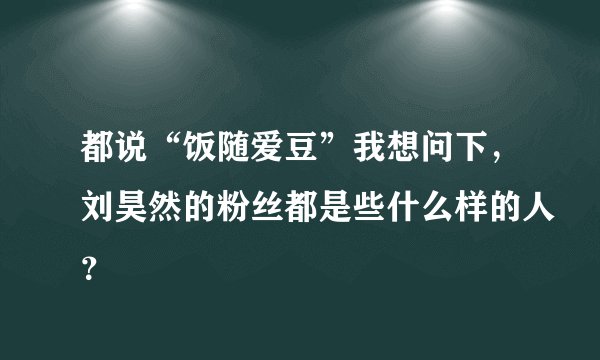 都说“饭随爱豆”我想问下，刘昊然的粉丝都是些什么样的人？