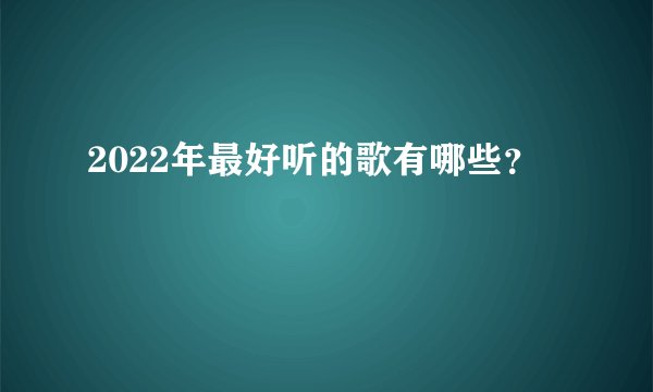 2022年最好听的歌有哪些？