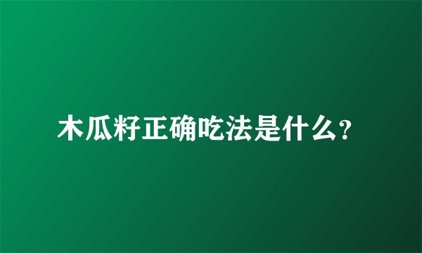 木瓜籽正确吃法是什么？