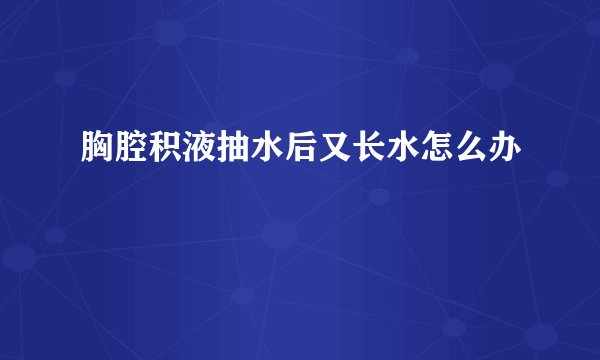 胸腔积液抽水后又长水怎么办