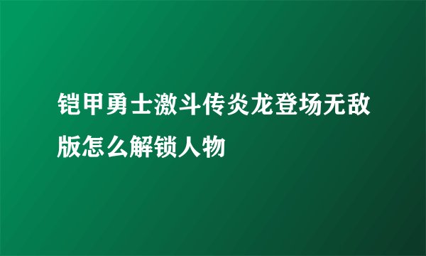 铠甲勇士激斗传炎龙登场无敌版怎么解锁人物