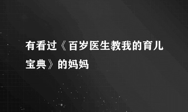 有看过《百岁医生教我的育儿宝典》的妈妈