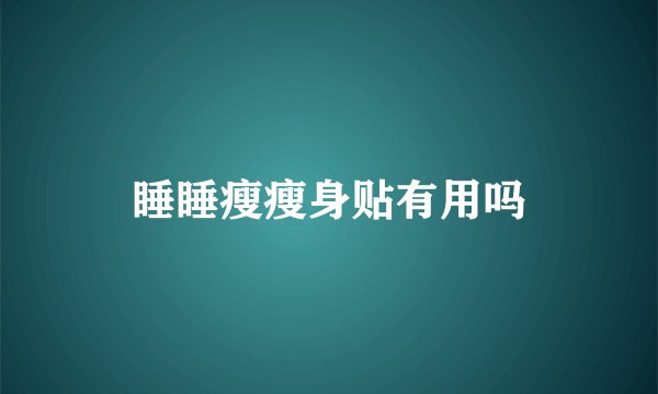 睡睡瘦瘦身贴有用吗