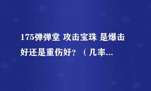 175弹弹堂 攻击宝珠 是爆击好还是重伤好？（几率都是5% 都是精良）