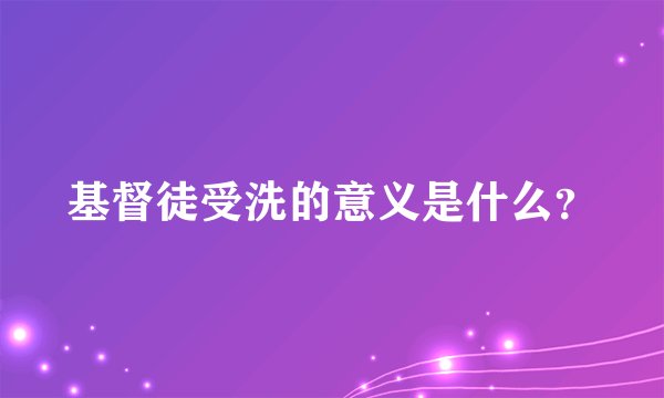 基督徒受洗的意义是什么？