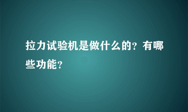 拉力试验机是做什么的？有哪些功能？