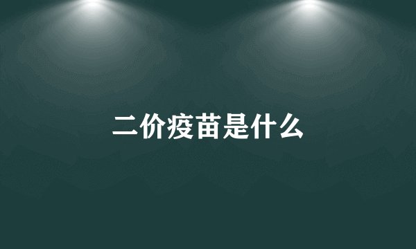 二价疫苗是什么