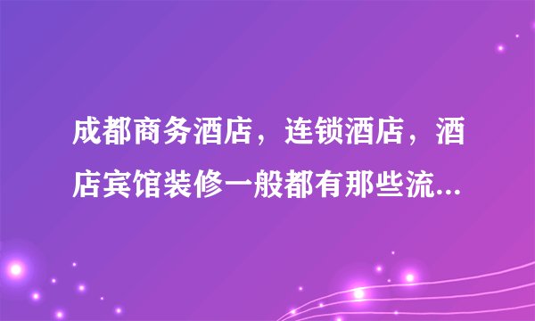 成都商务酒店,连锁酒店,酒店宾馆装修一般都有那些流程(一)