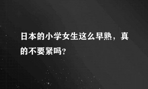 日本的小学女生这么早熟，真的不要紧吗？