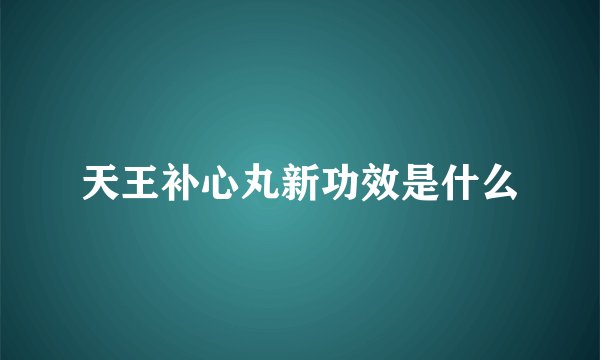 天王补心丸新功效是什么