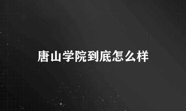 唐山学院到底怎么样