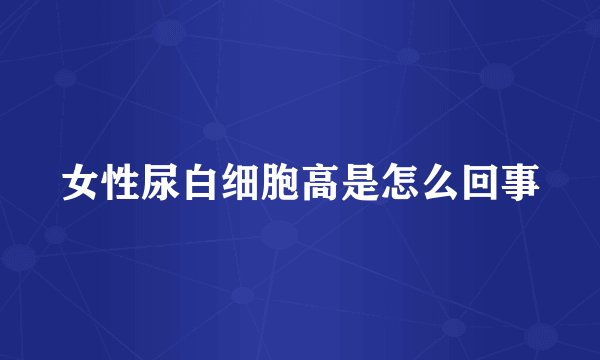 女性尿白细胞高是怎么回事