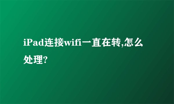iPad连接wifi一直在转,怎么处理?