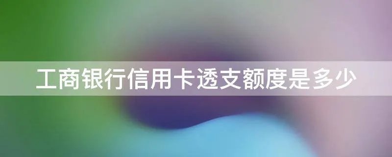 工商银行信用卡透支额度是多少