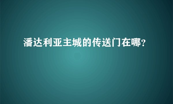 潘达利亚主城的传送门在哪？