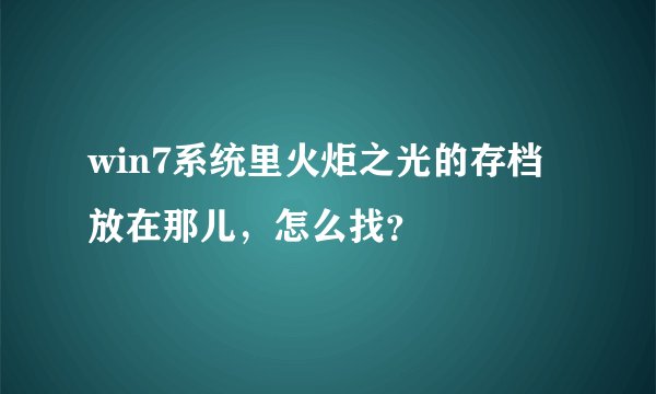 win7系统里火炬之光的存档放在那儿，怎么找？