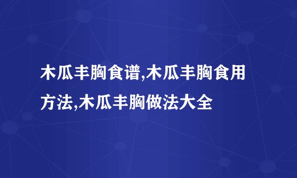 木瓜丰胸食谱,木瓜丰胸食用方法,木瓜丰胸做法大全