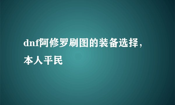 dnf阿修罗刷图的装备选择，本人平民