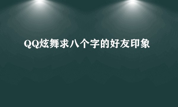QQ炫舞求八个字的好友印象