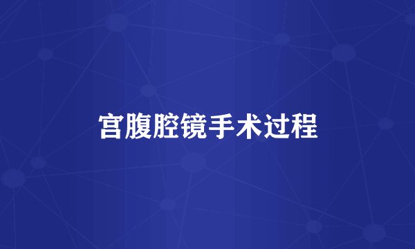 宫腹腔镜手术过程