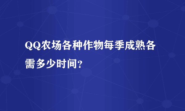 QQ农场各种作物每季成熟各需多少时间？