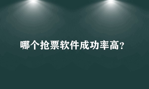 哪个抢票软件成功率高？