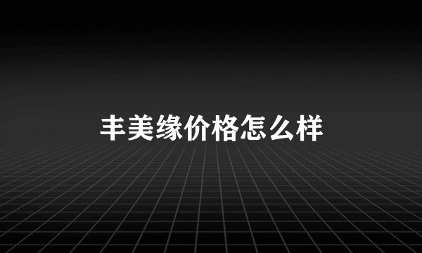 丰美缘价格怎么样
