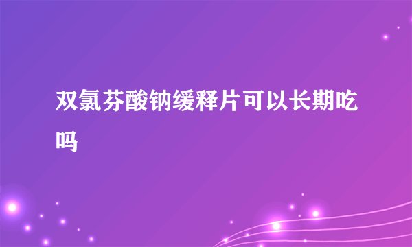 双氯芬酸钠缓释片可以长期吃吗