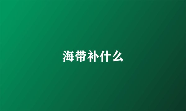 海带补什么