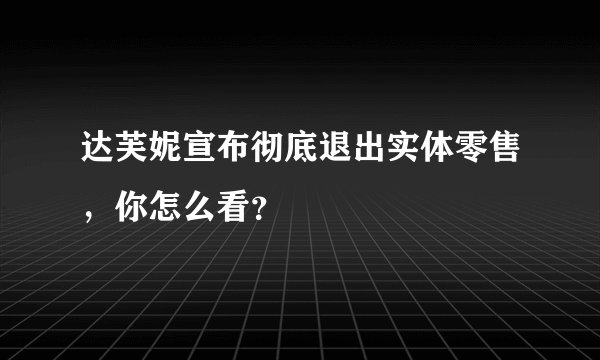 达芙妮宣布彻底退出实体零售，你怎么看？