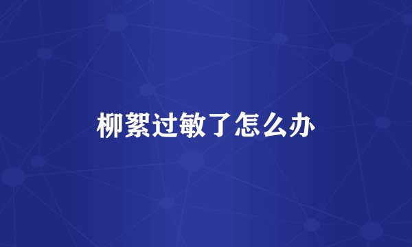 柳絮过敏了怎么办