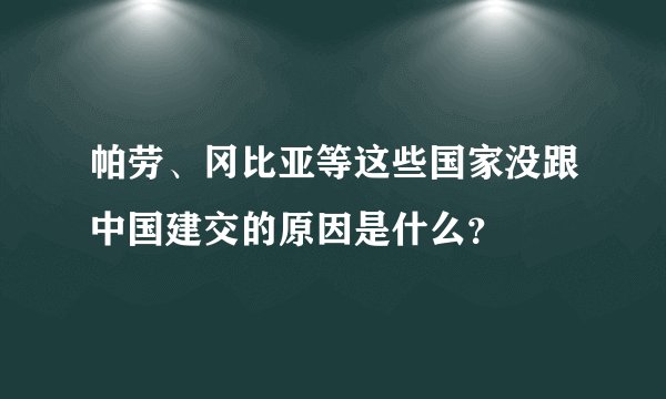 帕劳、冈比亚等这些国家没跟中国建交的原因是什么？