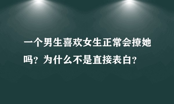一个男生喜欢女生正常会撩她吗？为什么不是直接表白？
