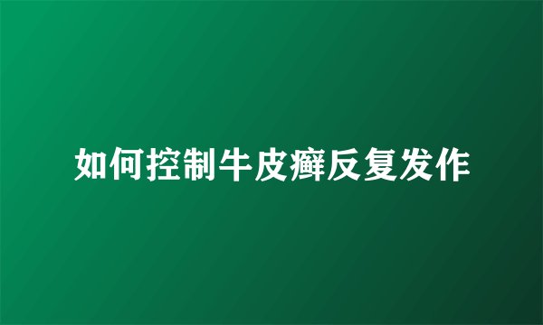 如何控制牛皮癣反复发作