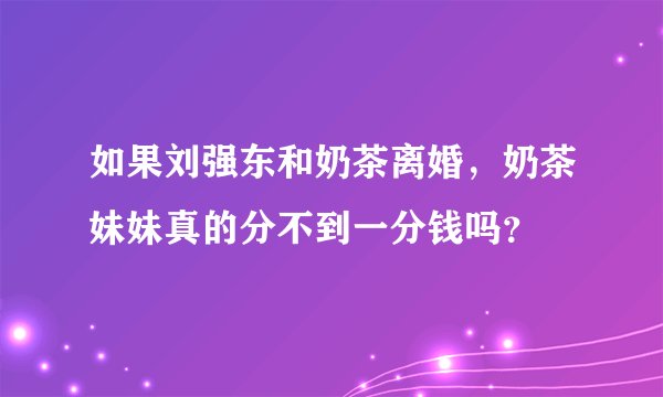 如果刘强东和奶茶离婚，奶茶妹妹真的分不到一分钱吗？